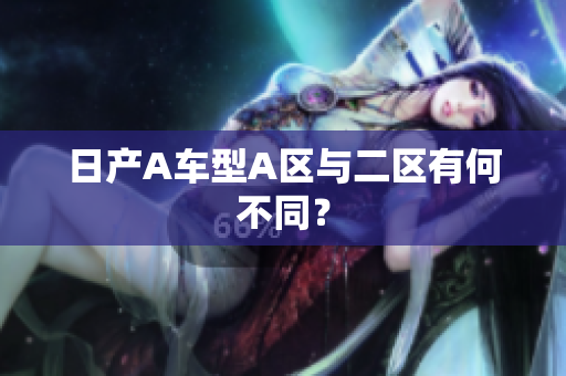 日产A车型A区与二区有何不同？