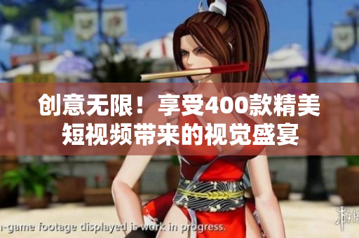 创意无限！享受400款精美短视频带来的视觉盛宴