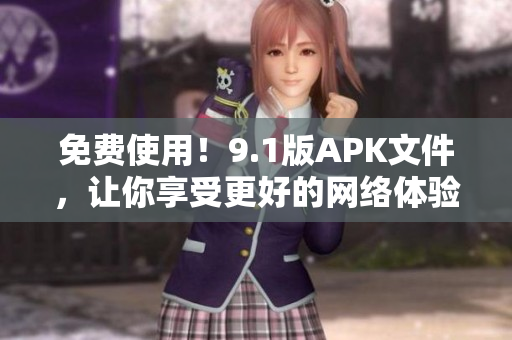 免费使用！9.1版APK文件，让你享受更好的网络体验