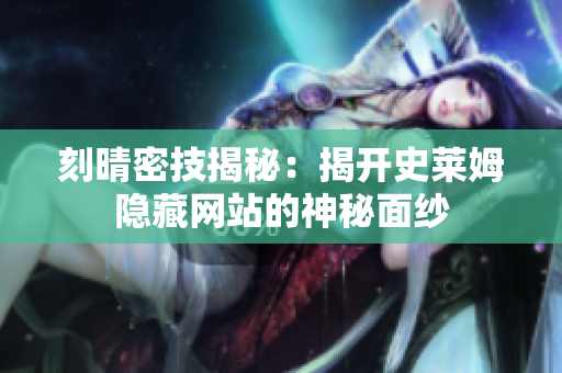 刻晴密技揭秘：揭开史莱姆隐藏网站的神秘面纱
