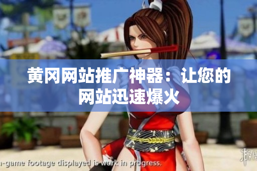 黄冈网站推广神器：让您的网站迅速爆火