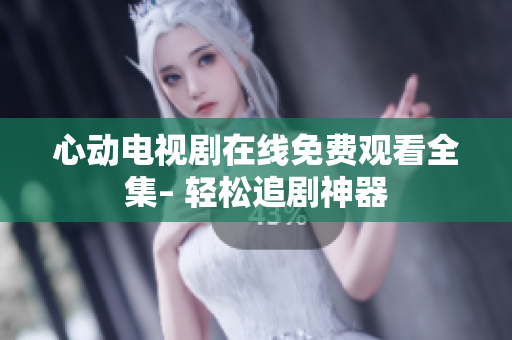 心动电视剧在线免费观看全集– 轻松追剧神器