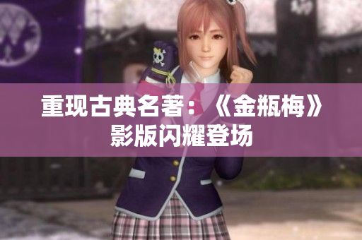 重现古典名著：《金瓶梅》影版闪耀登场