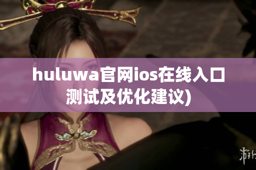 huluwa官网ios在线入口测试及优化建议)