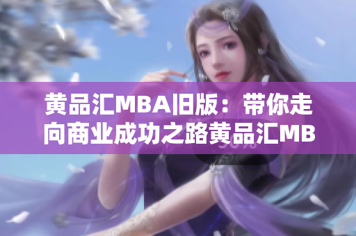 黄品汇MBA旧版：带你走向商业成功之路黄品汇MBA：实现商业成功的必经之路