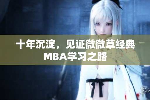 十年沉淀，见证微微草经典MBA学习之路