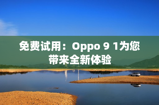 免费试用：Oppo 9 1为您带来全新体验