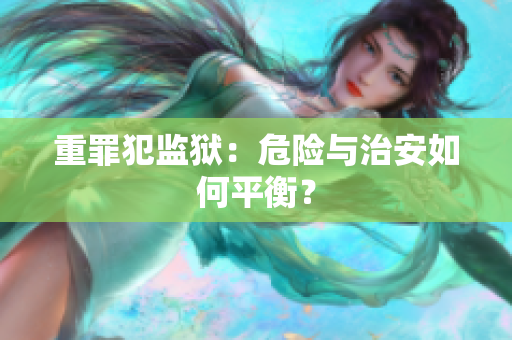 重罪犯监狱：危险与治安如何平衡？