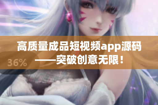 高质量成品短视频app源码——突破创意无限！