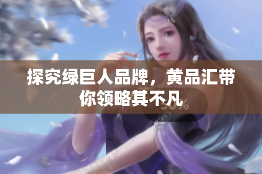 探究绿巨人品牌，黄品汇带你领略其不凡
