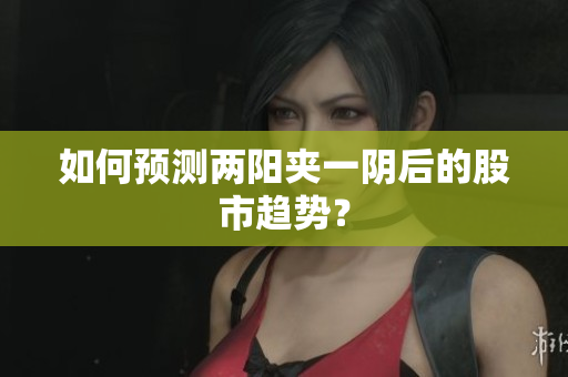 如何预测两阳夹一阴后的股市趋势？