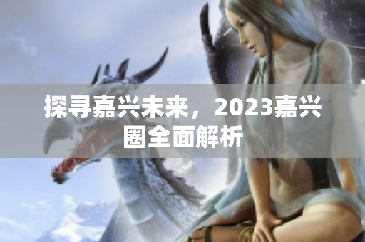 探寻嘉兴未来，2023嘉兴圈全面解析