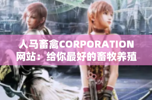 人马畜禽CORPORATION网站：给你最好的畜牧养殖建议与服务。