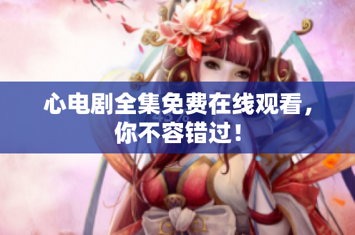 心电剧全集免费在线观看，你不容错过！