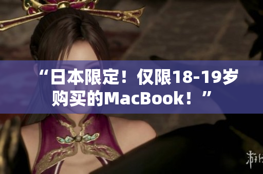 “日本限定！仅限18-19岁购买的MacBook！”