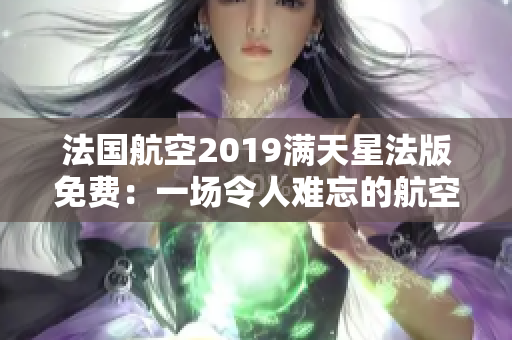 法国航空2019满天星法版免费：一场令人难忘的航空之旅！