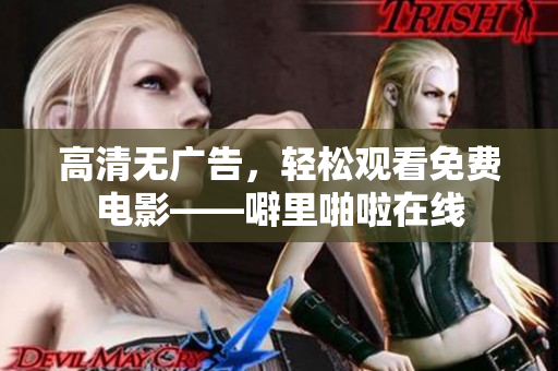 高清无广告，轻松观看免费电影——噼里啪啦在线