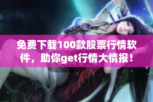 免费下载100款股票行情软件，助你get行情大情报！