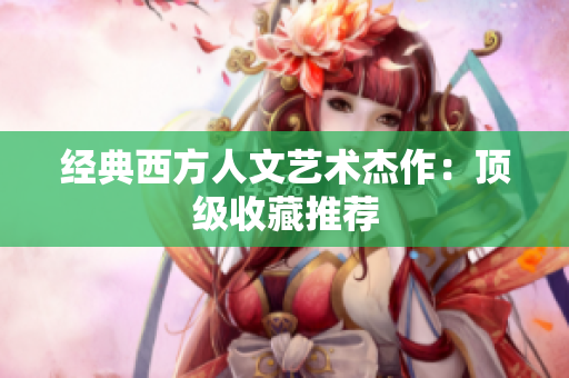 经典西方人文艺术杰作：顶级收藏推荐