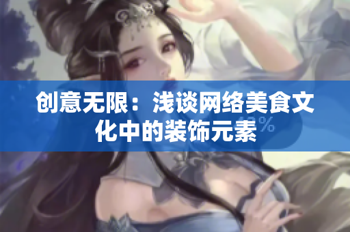 创意无限：浅谈网络美食文化中的装饰元素