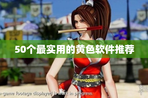 50个最实用的黄色软件推荐