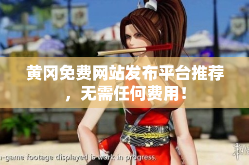 黄冈免费网站发布平台推荐，无需任何费用！