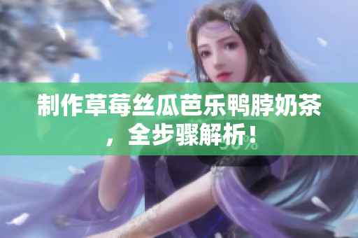 制作草莓丝瓜芭乐鸭脖奶茶，全步骤解析！