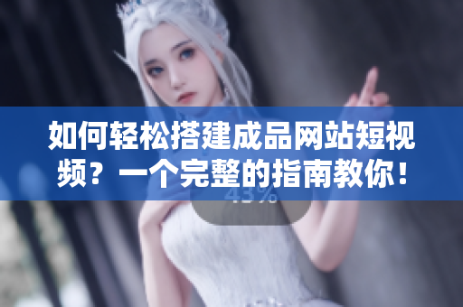 如何轻松搭建成品网站短视频？一个完整的指南教你！