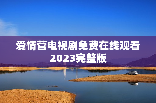 爱情营电视剧免费在线观看2023完整版