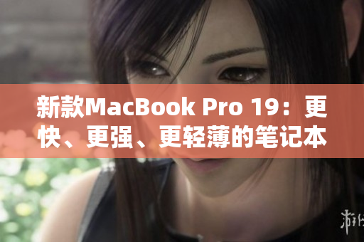 新款MacBook Pro 19：更快、更强、更轻薄的笔记本电脑