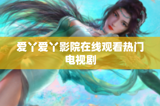 爱丫爱丫影院在线观看热门电视剧