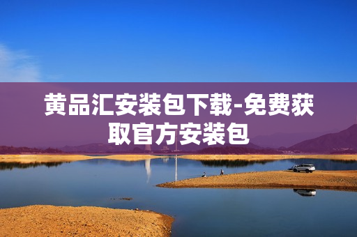 黄品汇安装包下载-免费获取官方安装包