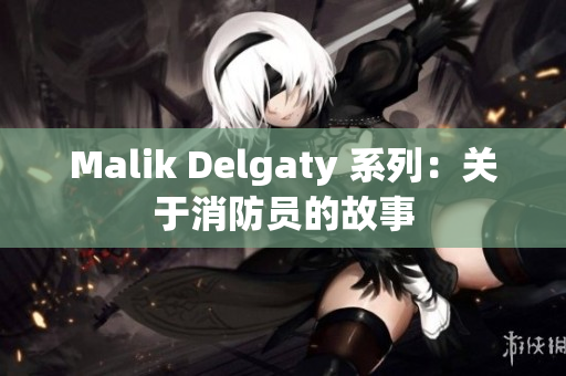 Malik Delgaty 系列：关于消防员的故事