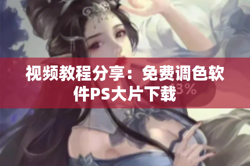 视频教程分享：免费调色软件PS大片下载