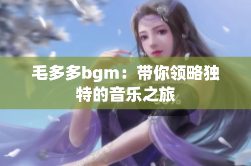 毛多多bgm：带你领略独特的音乐之旅