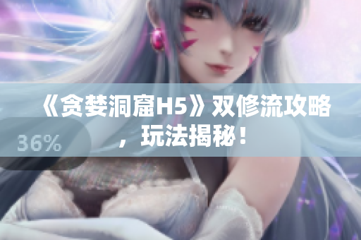 《贪婪洞窟H5》双修流攻略，玩法揭秘！
