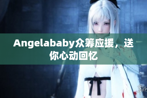 Angelababy众筹应援，送你心动回忆
