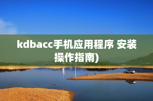 kdbacc手机应用程序 安装操作指南)