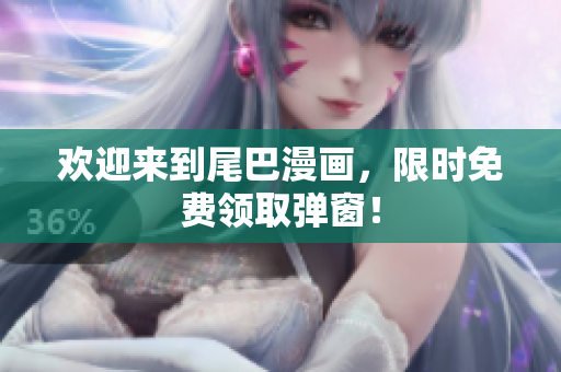 欢迎来到尾巴漫画，限时免费领取弹窗！