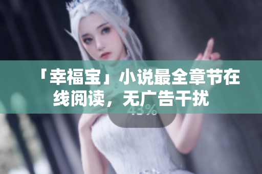 「幸福宝」小说最全章节在线阅读，无广告干扰
