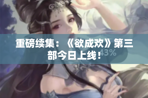 重磅续集：《欲成欢》第三部今日上线！