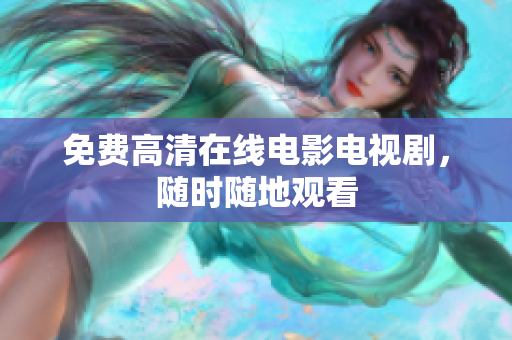 免费高清在线电影电视剧，随时随地观看