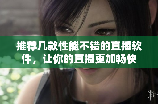 推荐几款性能不错的直播软件，让你的直播更加畅快