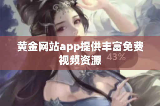 黄金网站app提供丰富免费视频资源