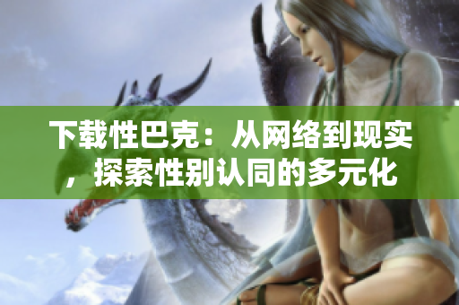下载性巴克：从网络到现实，探索性别认同的多元化