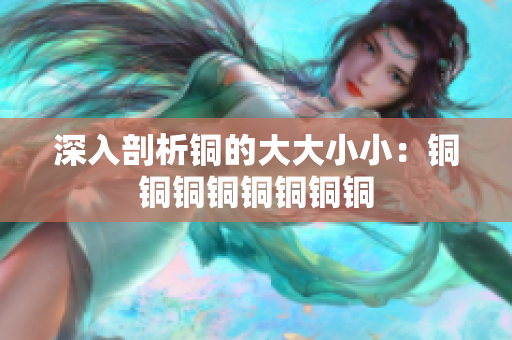 深入剖析铜的大大小小：铜铜铜铜铜铜铜铜