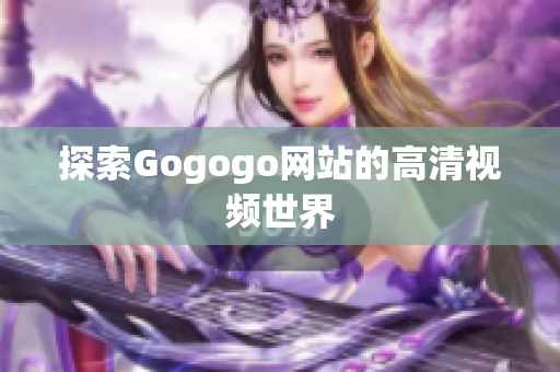 探索Gogogo网站的高清视频世界