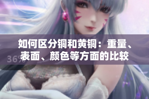 如何区分铜和黄铜：重量、表面、颜色等方面的比较