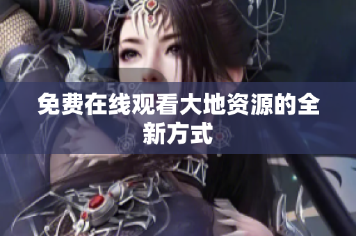 免费在线观看大地资源的全新方式