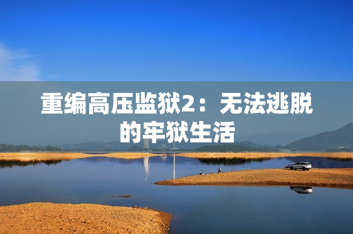 重编高压监狱2：无法逃脱的牢狱生活